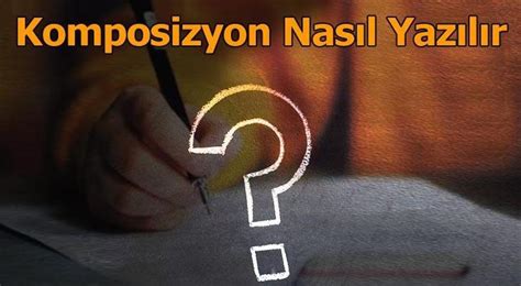 Komposizyon Nas L Yaz L R Kompozisyon Yaz M Kurallar Ve Rnekler En