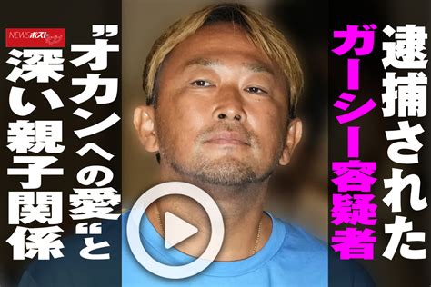 【動画】逮捕されたガーシー容疑者 “オカンへの愛“と深い親子関係｜newsポストセブン