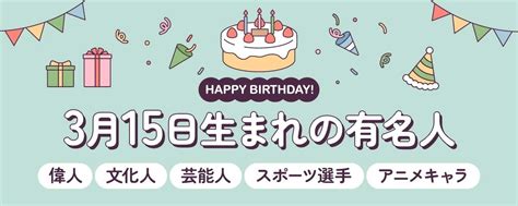 3月15日生まれの有名人（偉人・文化人・芸能人・スポーツ選手・アニメキャラ）