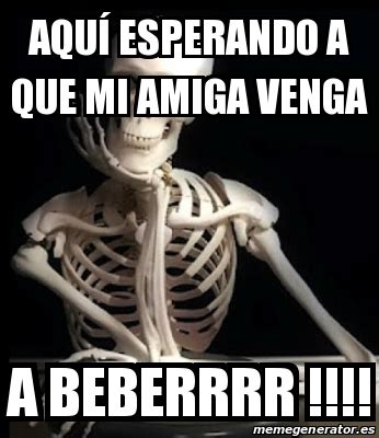 Meme Personalizado AquÃ esperando a que mi amiga venga A beberrrr