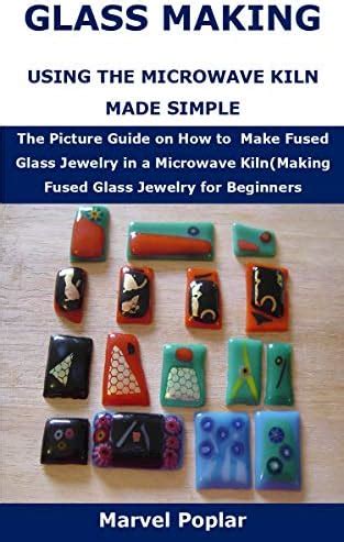 Glass Making Using The Microwave Kiln Made Simple The Picture Guide On