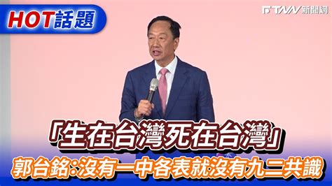 「生在台灣死在台灣」 郭台銘：沒有一中各表就沒有九二共識 Youtube