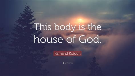 Kamand Kojouri Quote This Body Is The House Of God