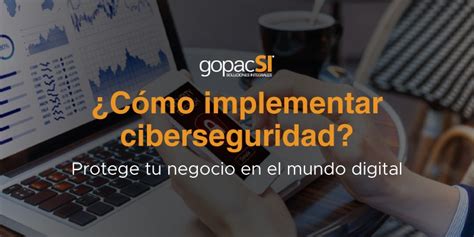 ¿cómo Implementar Ciberseguridad Protege Tu Negocio En El Mundo Digital