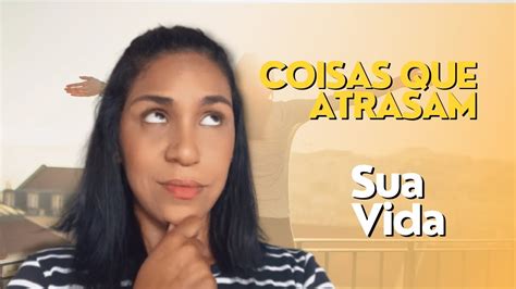 6 Coisas Que Atrasam A Sua Vida YouTube