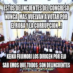 Meme Personalizado Estos Delincuentes Del Congreso Nunca Mas Vuelvan