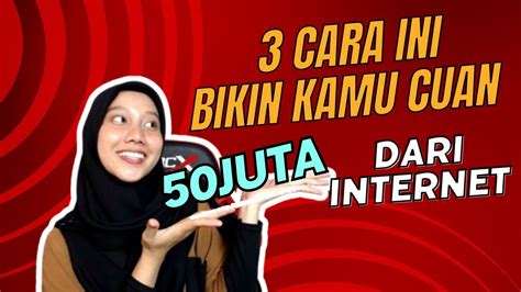 3 CARA INI BIKIN KAMU CUAN 50JT BULAN DARI INTERNET YouTube