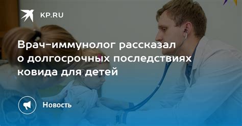 Врач иммунолог рассказал о долгосрочных последствиях ковида для детей Kp Ru