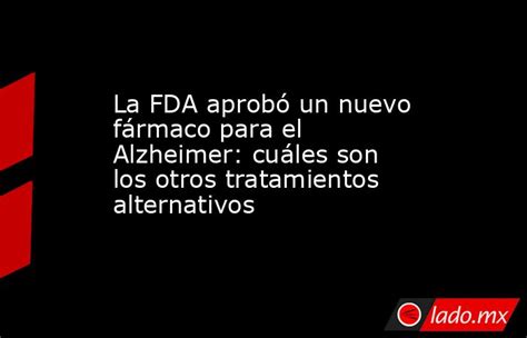 La Fda Aprobó Un Nuevo Fármaco Para El Alzheimer Cuáles Son Los Otros Tratamientos Alternativos