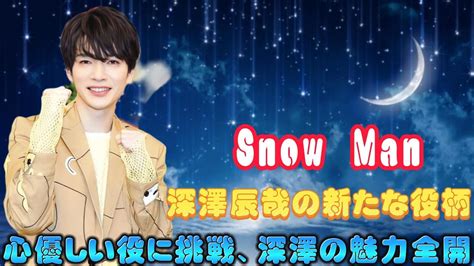 Snow Man深澤辰哉の新たな役柄：心優しい役に挑戦、深澤の魅力全開 Youtube