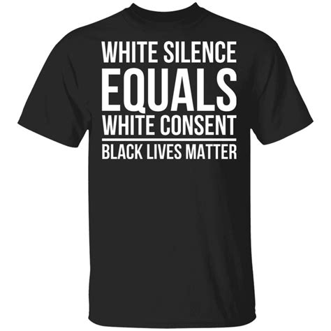 White Silence Equals White Consent Black Lives Matter Shirt T Shirt