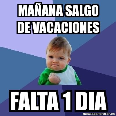 Meme Bebe Exitoso MAÑANA SALGO DE VACACIONES FALTA 1 DIA 2073818