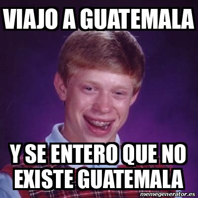 Meme Bad Luck Brian Viajo A Guatemala Y Se Entero Que No Existe