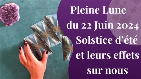 LA PLEINE LUNE DU 22 JUIN LE SOLSTICE D ETE ET LEURS EFFETS SUR NOUS