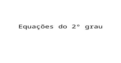 Equações Do 2º Grau Uma Equação é Uma Expressão Matemática Que Possui