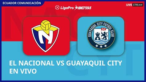 El Nacional Vs Guayaquil City En Vivo Liga Ligapro Fecha Formato