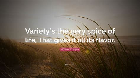 William Cowper Quote: “Variety’s the very spice of life, That gives it all its flavor.” (10 ...