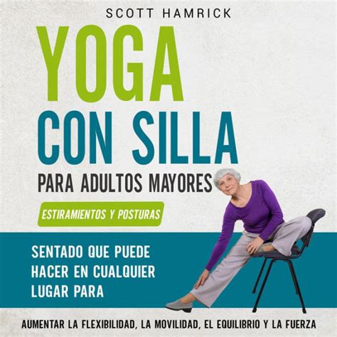 Yoga Con Silla Para Adultos Mayores Estiramientos Y Posturas Sentado