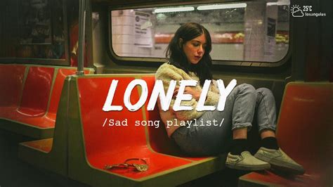 Lonely Sad Songs Playlist For Broken Hearts Depressing Songs