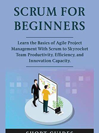 Scrum For Beginners Learn The Basics Of Agile Project Management With