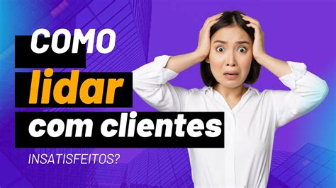 Como Lidar Clientes Insatisfeitos 4 Dicas Infalíveis YouTube