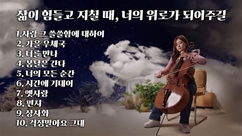 [playlist] 삶이 힘들고 지칠 때 너의 위로가 되어주길 Cello Music Youtube