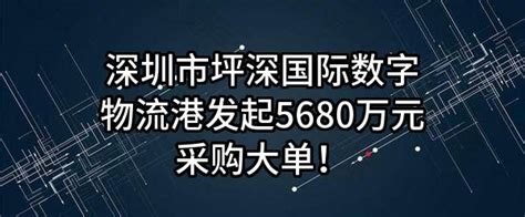 深圳市坪深国际数字物流港有限公司最新发起5680万元采购大单！