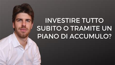 Investire Tutto Subito O Tramite Un Piano Di Accumulo Pac Youtube