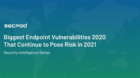 Biggest Endpoint Vulnerabilities 2020 That Continue To Pose Risk In 2021