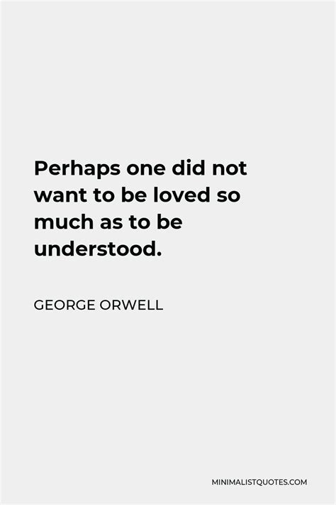 George Orwell Quote Perhaps One Did Not Want To Be Loved So Much As To