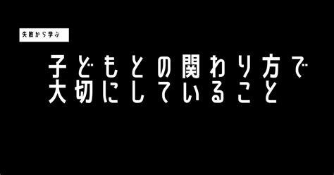 子どもとの関わり方で大切にしていること5選 2｜ソパパ｜note