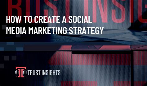 How To Create A Social Media Marketing Strategy Trust Insights