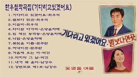 한우철작곡집1969기다리고있겠어요1기다리고 있겠어요 최우석2별보다 먼곳 최우석3이슬비 최우석4타이완 아가씨 은방울자매