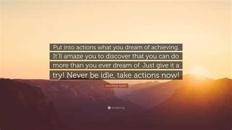 Israelmore Ayivor Quote “put Into Actions What You Dream Of Achieving