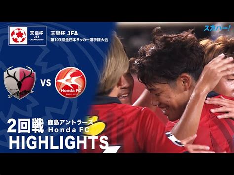 【ハイライト】「鹿島アントラーズ×honda Fc」天皇杯jfa第103回全日本サッカー選手権大会 2回戦 スカパーサッカー