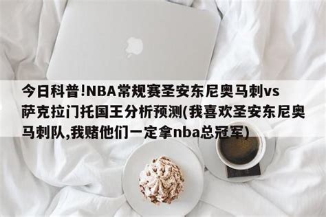 今日科普nba常规赛圣安东尼奥马刺vs萨克拉门托国王分析预测我喜欢圣安东尼奥马刺队我赌他们一定拿nba总冠军优选生活网