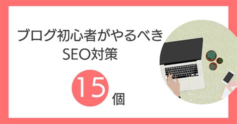 ブログのseo対策とは？初心者がやるべき15のこと【完全解説】