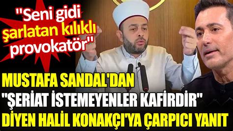 Mustafa Sandal dan şeriat istemeyenler kafirdir diyen Halil Konakçı