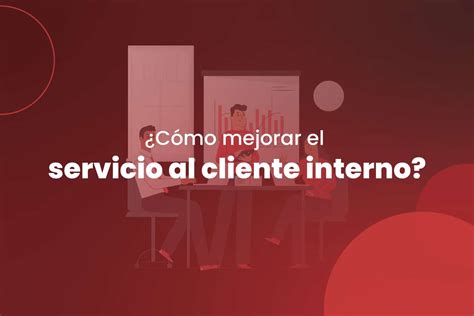 C Mo Mejorar El Servicio Al Cliente Interno Zerviz