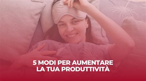 Modi Per Aumentare La Tua Produttivit Francesco Guarino