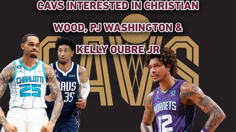 Cavs Interested In Christian Wood Pj Washington Kelly Oubre Jr My