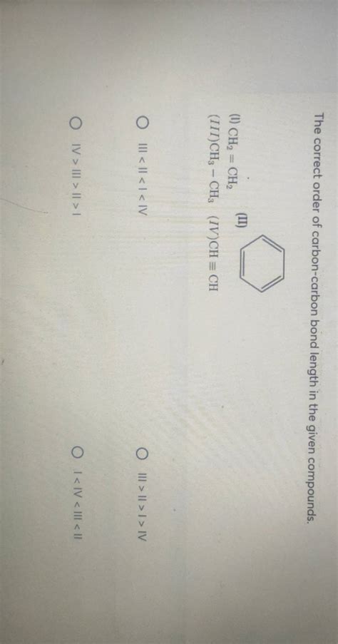 The correct order of carbon-carbon bond length in the given compounds. (I..