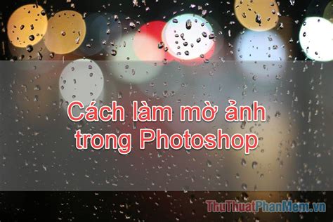 Hướng dẫn làm mờ ảnh trong photoshop Bí quyết tạo hiệu ứng đẹp mắt