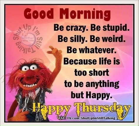 Life Is Too Short To Be Anything But Happy Happy Thursday Good Morning