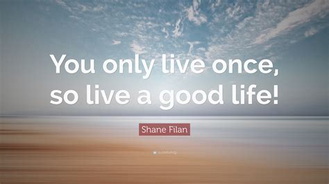 Shane Filan Quote “you Only Live Once So Live A Good Life ”