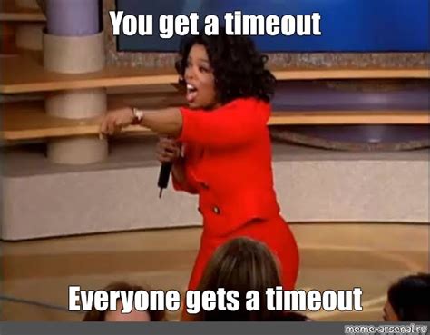 Meme You Get A Timeout Everyone Gets A Timeout All Templates