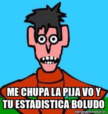 Meme Personalizado ME CHUPA LA PIJA VO Y TU ESTADISTICA BOLUDO 32051460