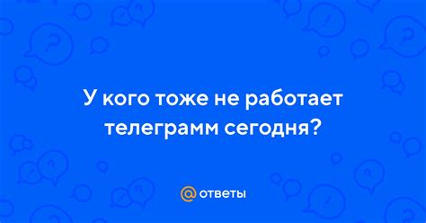 Ответы Mail: У кого тоже не работает телеграмм сегодня?
