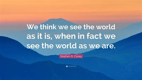 Stephen R. Covey Quote: “We think we see the world as it is, when in ...