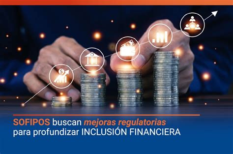 SOFIPOS buscan mejoras regulatorias para profundizar inclusión